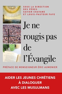 Louis-Pasteur Faye et Xavier Chavane - Je ne rougis pas de l'évangile ! - Aider les jeunes chrétiens à dialoguer en vérité avec les musulmans.