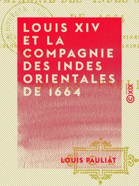 Louis XIV et la Compagnie des Indes orientales de 1664 - D'après des documents inédits tirés des archives coloniales du Ministère de la Marine et des Colonies
