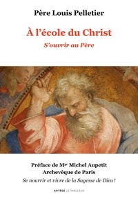 Louis Pelletier - A l'école du Christ - Volume 1, S'ouvrir au Père.