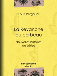 Louis Pergaud - La Revanche du corbeau - Nouvelles histoires de bêtes.