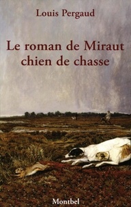 Louis Pergaud - Le roman de Miraut, chien de chasse.