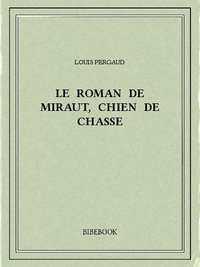 Louis Pergaud - Le roman de Miraut, chien de chasse.