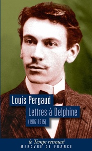 Louis Pergaud - Lettres à Delphine - Correspondance (1907-1915).