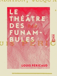 Louis Péricaud - Le Théâtre des Funambules - Ses mimes, ses acteurs et ses pantomimes, depuis sa fondation jusqu'à sa démolition.