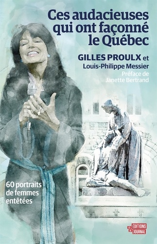 Louis-Philippe Messier et Gilles Proulx - Ces audacieuses qui ont façonné le Québec - 60 portraits de femmes entêtées.