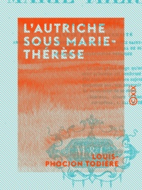 Louis-Phocion Todière - L'Autriche sous Marie-Thérèse.