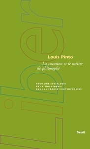 Louis Pinto - La vocation et le métier de philosophe - Pour une sociologie de la philosophie dans la France contemporaine.