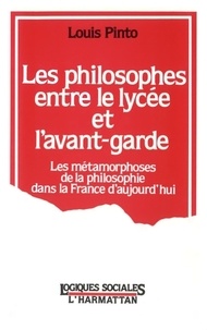 Louis Pinto - Les philosophes entre le lycée et l'avant-garde - Les métamorphoses de la philosophie dans la France d'aujourd'hui.