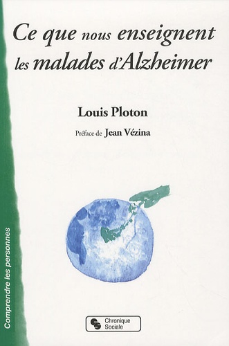 Louis Ploton - Ce que nous enseignent les malades d'Alzheimer - Sur la vie affective, la communication, l'institution....