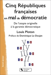 Louis Ploton - Cinq Républiques en mal de démocratie - De l'utopie originelle à la garantie démocratique.
