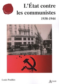 Louis Poulhès - L'Etat contre les communistes - 1938-1944.