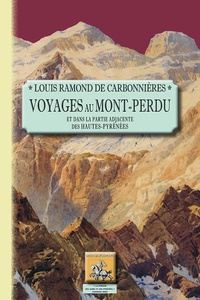 Louis Ramond de Carbonnières - Voyages au Mont-Perdu - Et dans la partie adjacente des Hautes-Pyrénées.