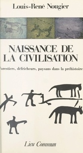 Louis-René Nougier - Naissance de la civilisation - Forestiers, défricheurs et paysans dans la préhistoire.