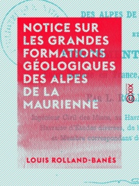 Louis Rolland-Banès - Notice sur les grandes formations géologiques des Alpes de la Maurienne - Et du percement du tunnel entre Modane en France, et Bardonnèche en Italie.