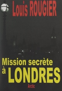 Louis Rougier - Mission secrète à Londres - Les accords Pétain-Churchill.