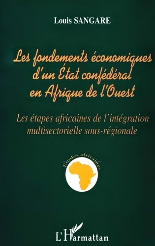 Les Fondements Economiques D'Un Etat Confederal En Afrique De L'Ouest. Les Etapes Africaines De L'Integration Multisectorielle Sous-Regionale