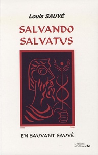 Louis Sauvé - Salvando salvatus - En sauvant sauvé, une dynastie médico-chirurgicale de dix générations.