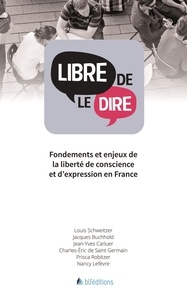 Louis Schweitzer et Jacques Buchhold - Libre de le dire - Fondements et enjeux de la liberté de conscience et d'expression en France.