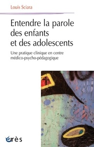 Louis Sciara - Entendre la parole des enfants et des adolescents - Une pratique clinique en centre médico-psycho-pédagogique.