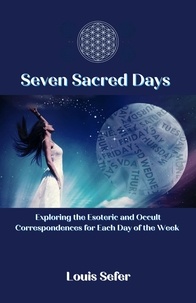  Louis Sefer - Seven Sacred Days: Exploring the Esoteric and Occult Correspondences for Each Day of the Week.