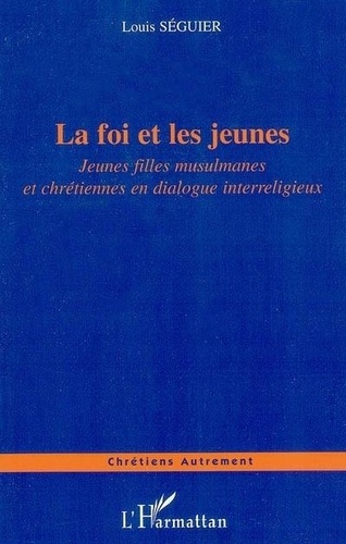 Louis Séguier - Le foi et les jeunes. - Jeunes filles musulmanes et chrétiennes en dialogue interreligieux.