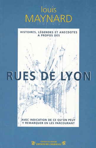Louis-Séraphin Maynard - Histoires, légendes et anecdotes à propos des rues de Lyon - Avec indication de ce qu'on peut y remarquer en les parcourant.