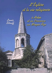 Louis Stouff - L'église et la vie religieuse à Arles et en Provence au Moyen Age.