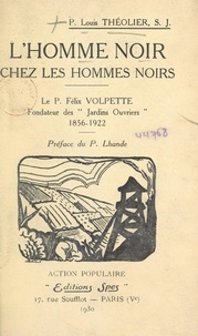 Louis Théolier et Pierre Lhande - L'homme noir chez les hommes noirs - Le P. Félix Volpette, fondateur des "Jardins ouvriers", 1856-1922.