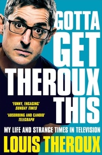Louis Theroux - Gotta Get Theroux This - My Life and Strange Times in Television.