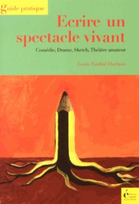 Louis Timbal-Duclaux - Ecrire un spectacle vivant - Comédie, drame, sketch, théâtre amateur.