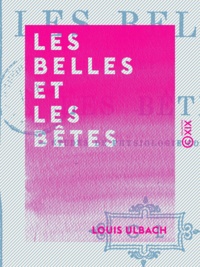 Louis Ulbach - Les Belles et les Bêtes - Études de physiologie comparée.
