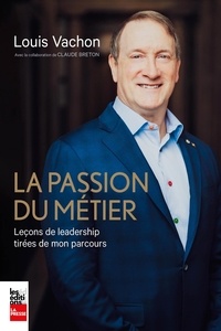Louis Vachon et Claude Breton - La passion du métier - Leçons de leadership tirées de mon parcours.