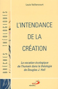 Louis Vaillancourt - L'Intendance De La Creation. La Vocation Ecologique De L'Humain Dans La Theologie De Douglas J Hall.