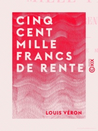 Louis Véron - Cinq cent mille francs de rente - Roman de mœurs.