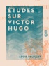 Louis Veuillot et Eugène Veuillot - Études sur Victor Hugo.