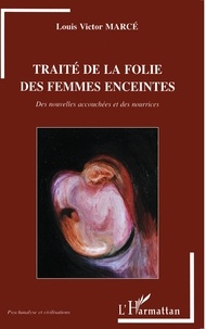 Louis Victor Marcé - Traité de la folie des femmes enceintes - Des nouvelles accouchées et des nourrices.