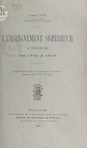 Louis Vié - L'enseignement supérieur à Toulouse de 1793 à 1810.
