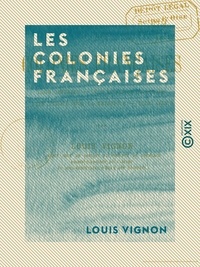 Louis Vignon - Les Colonies françaises - Leur situation économique leur utilité pour la métropole, leur avenir.