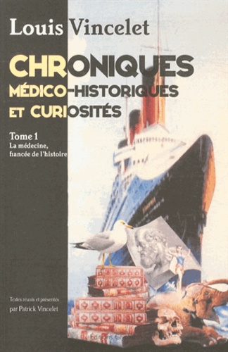Louis Vincelet - Chroniques médico-historiques et curiosités - Tome 1, La médecine, fiancée de l'histoire.