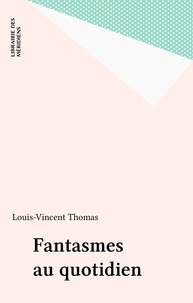 Louis-Vincent Thomas - Fantasmes au quotidien.