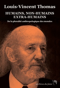 Louis-Vincent Thomas - Humains, non-humains, extra-humains - De la pluralité anthropologique des mondes. Ecrits socio-anthropologiques, 1973-1994.