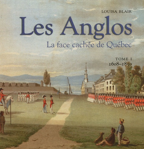 Louisa Blair - Les Anglos - La face cachée de Québec Tome 1, 1608-1850.