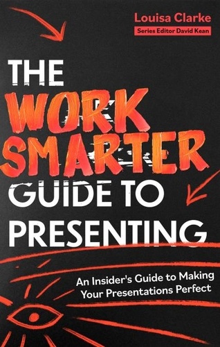 The Work Smarter Guide to Presenting. An Insider's Guide to Making Your Presentations Perfect