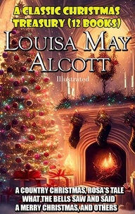 Louisa May Alcott - A Classic Christmas Treasury. (12 Books) - A Country Christmas, Rosa's Tale, What the Bells Saw and Said, A Merry Christmas, and Others.