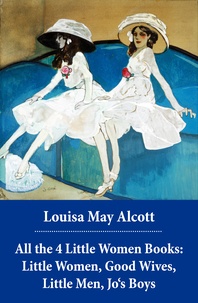 Louisa May Alcott - All the 4 Little Women Books: Little Women, Good Wives, Little Men, Jo's Boys.