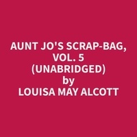 Louisa May Alcott et James Shepardson - Aunt Jo's Scrap-Bag, Vol. 5 (Unabridged).