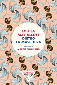 Louisa May Alcott et Donatella Rizzati - Dietro la maschera.