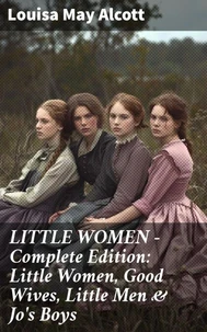 LITTLE WOMEN - Complete Edition: Little Women, Good Wives, Little Men & Jo's Boys