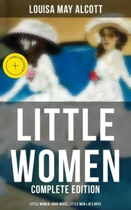 LITTLE WOMEN - Complete Edition: Little Women, Good Wives, Little Men & Jo's Boys