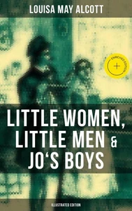 Louisa May Alcott: Little Women, Little Men &amp; Jo's Boys (Illustrated Edition)